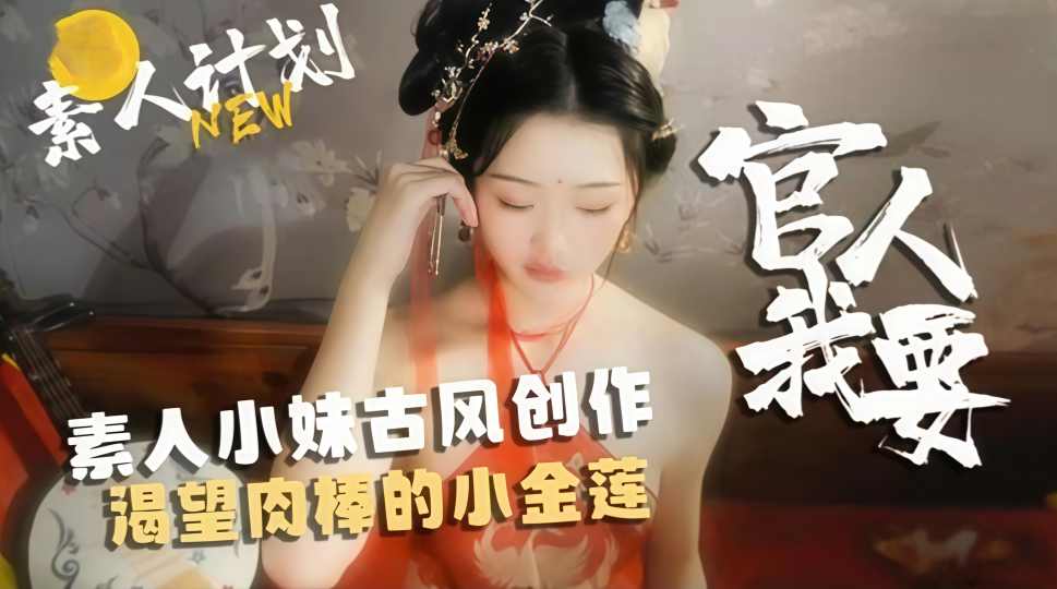 网红反差嫩妹『甜心宝贝』素人小妹古风创作，渴望肉棒的小金莲！官人我要~